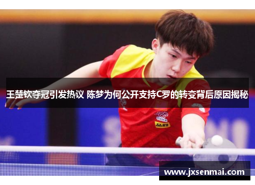 王楚钦夺冠引发热议 陈梦为何公开支持C罗的转变背后原因揭秘