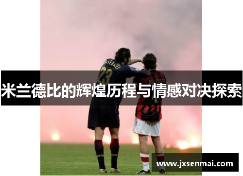 米兰德比的辉煌历程与情感对决探索 米兰德比的辉煌历程与情感对决探索