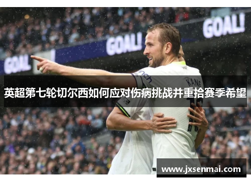 英超第七轮切尔西如何应对伤病挑战并重拾赛季希望 英超第七轮切尔西如何应对伤病挑战并重拾赛季希望