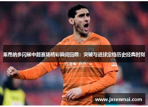 莱昂纳多闪耀中超赛场精彩瞬间回顾：突破与进球定格历史经典时刻
