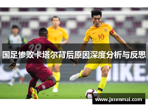 国足惨败卡塔尔背后原因深度分析与反思