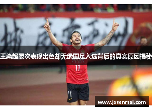 王燊超屡次表现出色却无缘国足入选背后的真实原因揭秘