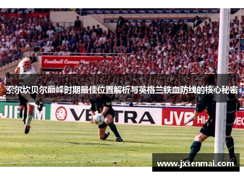 索尔坎贝尔巅峰时期最佳位置解析与英格兰铁血防线的核心秘密