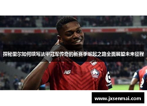 探秘里尔如何续写法甲冠军传奇的新赛季崛起之路全面展望未来征程