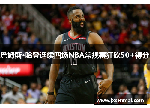 詹姆斯·哈登连续四场NBA常规赛狂砍50+得分 詹姆斯·哈登连续四场NBA常规赛狂砍50+得分