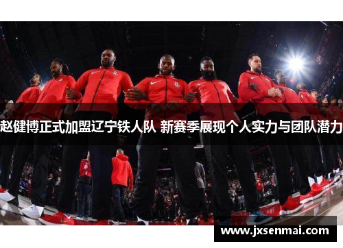 赵健博正式加盟辽宁铁人队 新赛季展现个人实力与团队潜力