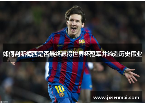 如何判断梅西是否最终赢得世界杯冠军并缔造历史伟业