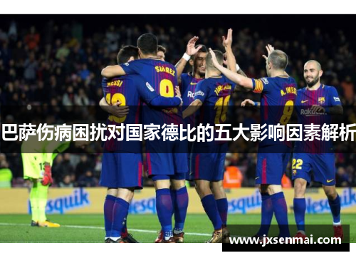 巴萨伤病困扰对国家德比的五大影响因素解析 巴萨伤病困扰对国家德比的五大影响因素解析