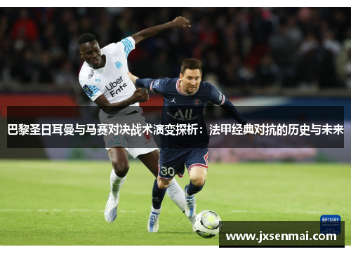 巴黎圣日耳曼与马赛对决战术演变探析:法甲经典对抗的历史与未来 巴黎圣日耳曼与马赛对决战术演变探析:法甲经典对抗的历史与未来