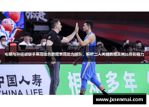 布朗与孙铭徽联手展现出色数据表现助力球队，解析二人关键数据及其比赛影响力