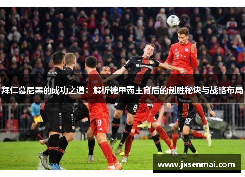 拜仁慕尼黑的成功之道：解析德甲霸主背后的制胜秘诀与战略布局