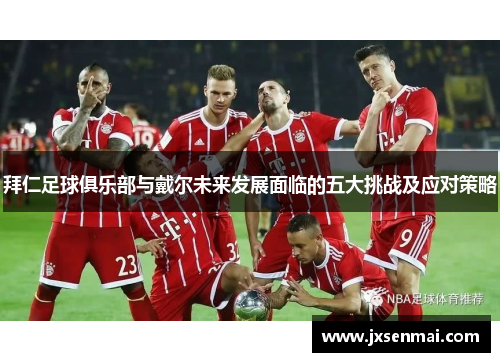 拜仁足球俱乐部与戴尔未来发展面临的五大挑战及应对策略