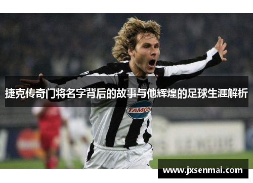 捷克传奇门将名字背后的故事与他辉煌的足球生涯解析