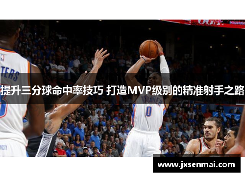 提升三分球命中率技巧 打造MVP级别的精准射手之路