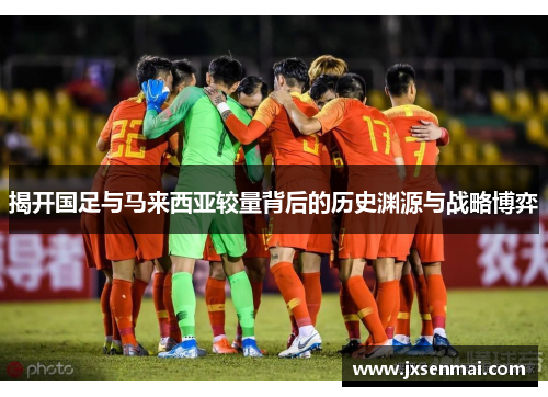 揭开国足与马来西亚较量背后的历史渊源与战略博弈