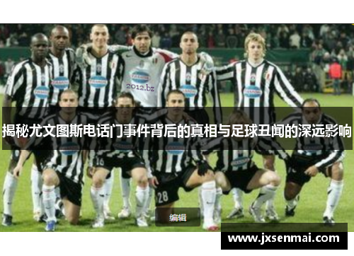 揭秘尤文图斯电话门事件背后的真相与足球丑闻的深远影响