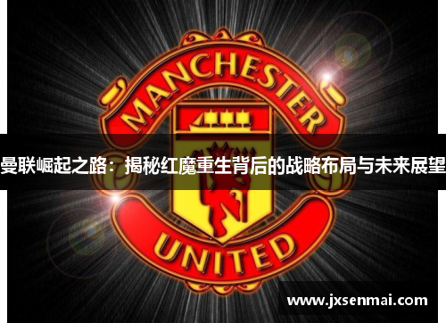 曼联崛起之路:揭秘红魔重生背后的战略布局与未来展望 曼联崛起之路:揭秘红魔重生背后的战略布局与未来展望
