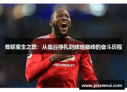 曼联重生之路:从低谷挣扎到辉煌巅峰的奋斗历程 曼联重生之路:从低谷挣扎到辉煌巅峰的奋斗历程