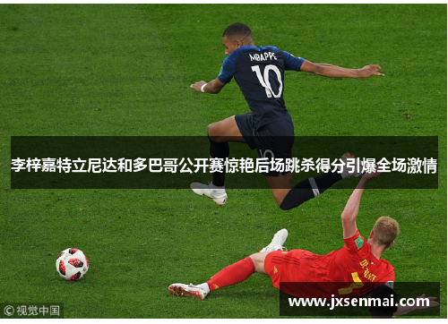 李梓嘉特立尼达和多巴哥公开赛惊艳后场跳杀得分引爆全场激情