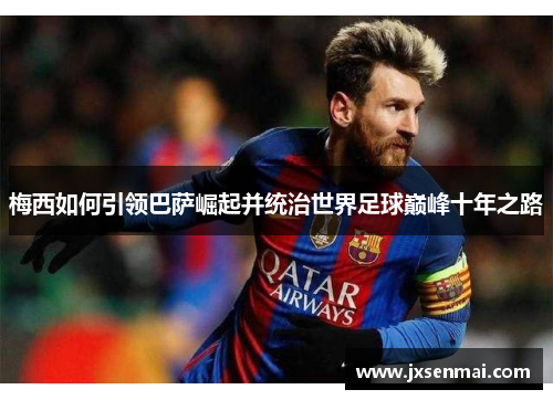 梅西如何引领巴萨崛起并统治世界足球巅峰十年之路