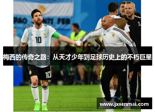 梅西的传奇之路：从天才少年到足球历史上的不朽巨星