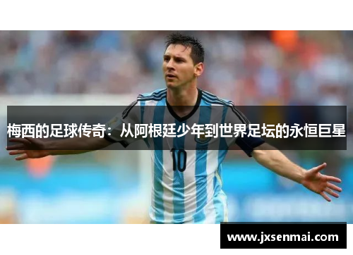 梅西的足球传奇：从阿根廷少年到世界足坛的永恒巨星